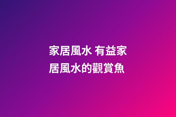 家居風水 有益家居風水的觀賞魚